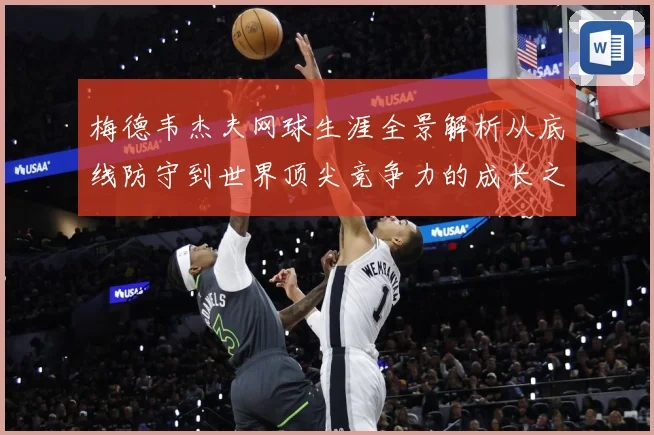 梅德韦杰夫网球生涯全景解析从底线防守到世界顶尖竞争力的成长之路