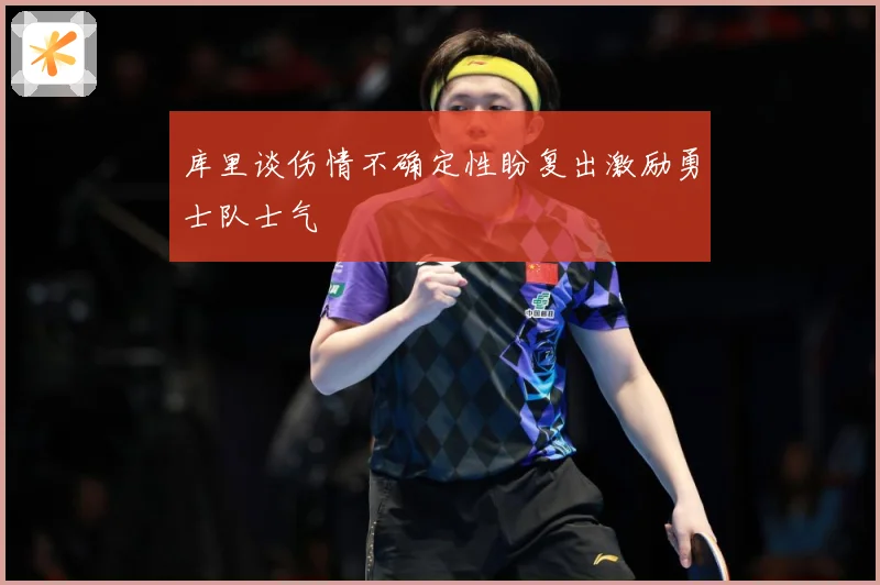 库里谈伤情不确定性盼复出激励勇士队士气