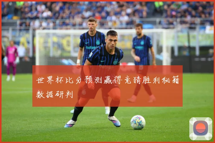世界杯比分预测赢得竞猜胜利秘籍数据研判