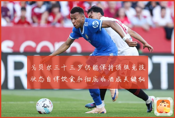 戈贝尔三十三岁仍能保持顶级竞技状态自律饮食和彻底戒酒成关键秘成长观察