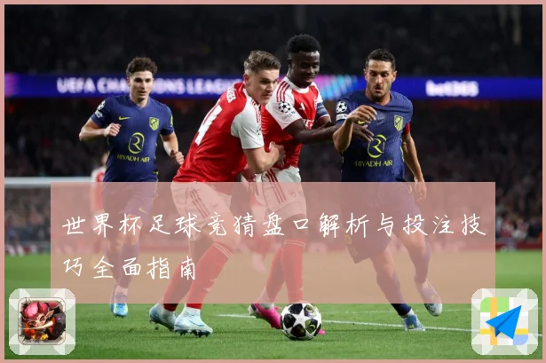 世界杯足球竞猜盘口解析与投注技巧全面指南