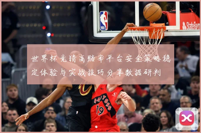 世界杯竞猜高赔率平台安全策略稳定体验与实战技巧分享数据研判