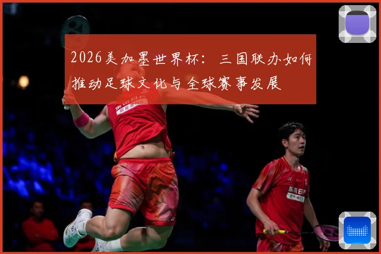 2026美加墨世界杯：三国联办如何推动足球文化与全球赛事发展