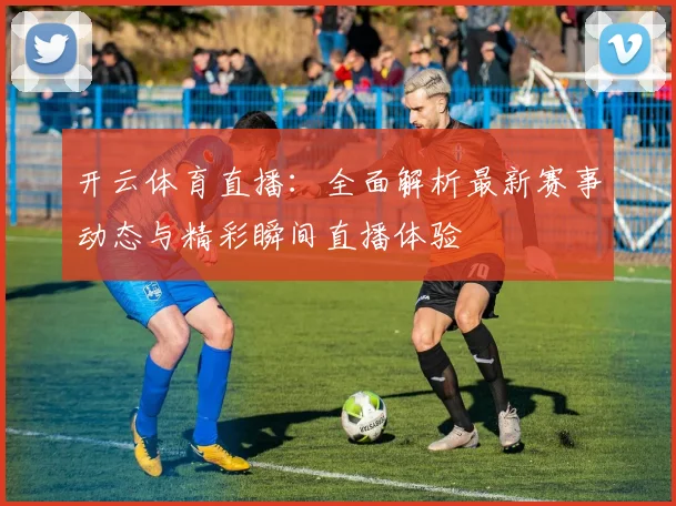 开云体育直播：全面解析最新赛事动态与精彩瞬间直播体验