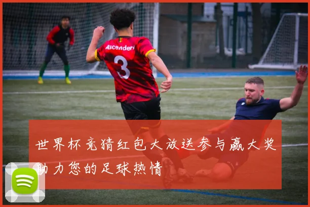 世界杯竞猜红包大放送参与赢大奖助力您的足球热情