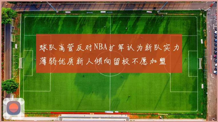球队高管反对NBA扩军认为新队实力薄弱优质新人倾向留校不愿加盟