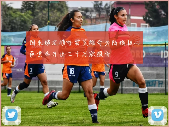 国米锁定穆哈雷莫维奇为防线核心萨索洛开出三千万欧报价
