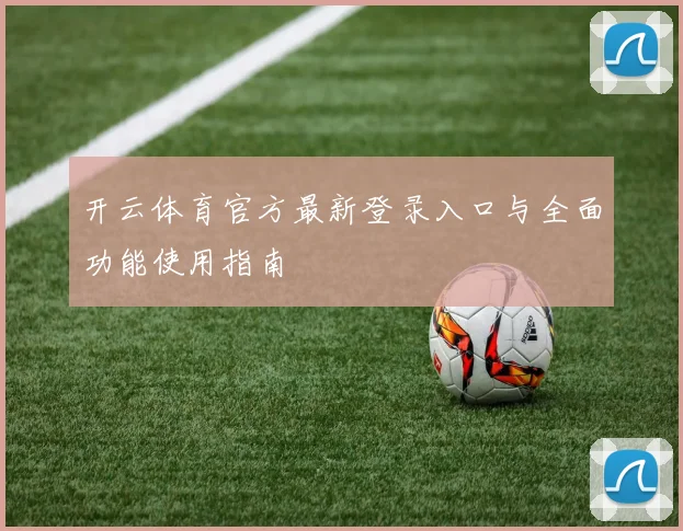 开云体育官方最新登录入口与全面功能使用指南