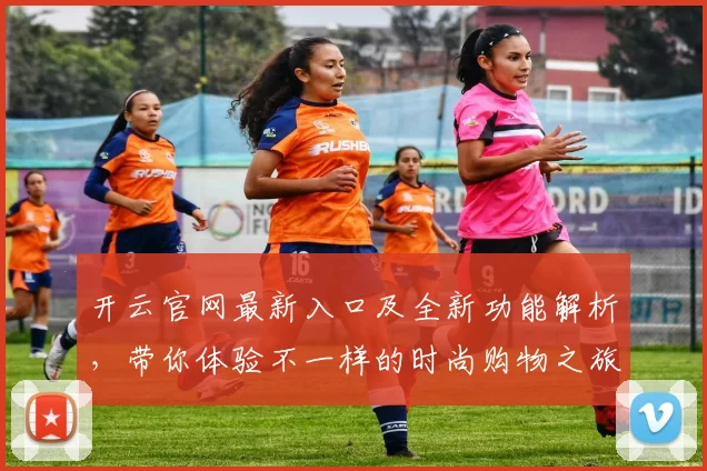 开云官网最新入口及全新功能解析，带你体验不一样的时尚购物之旅