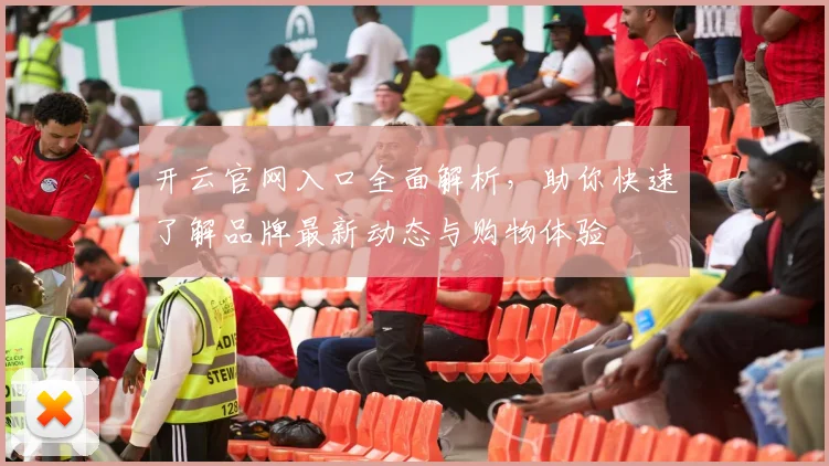 开云官网入口全面解析，助你快速了解品牌最新动态与购物体验