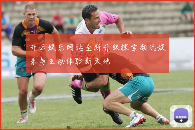 开云娱乐网站全新升级探索潮流娱乐与互动体验新天地