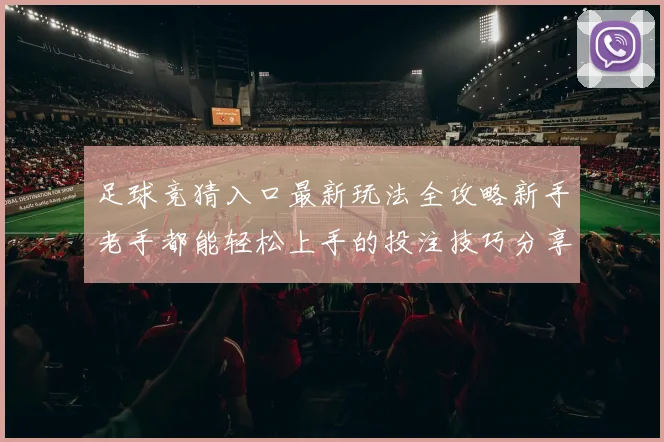 足球竞猜入口最新玩法全攻略新手老手都能轻松上手的投注技巧分享