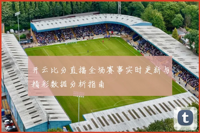 开云比分直播全场赛事实时更新与精彩数据分析指南