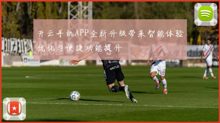 开云手机APP全新升级带来智能体验优化与便捷功能提升