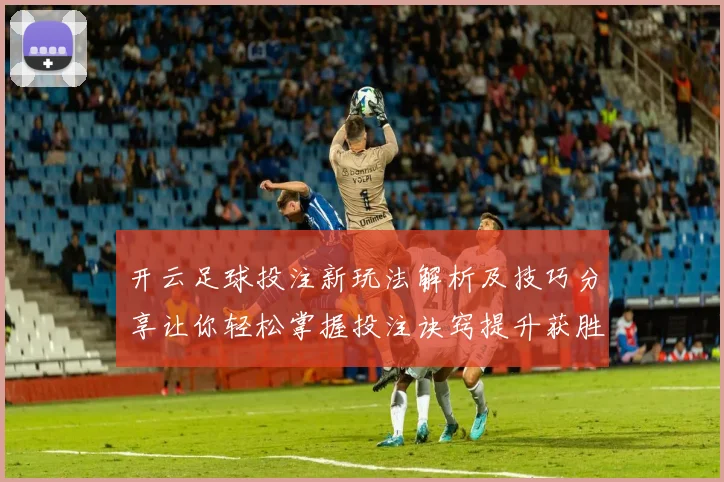 开云足球投注新玩法解析及技巧分享让你轻松掌握投注诀窍提升获胜概率
