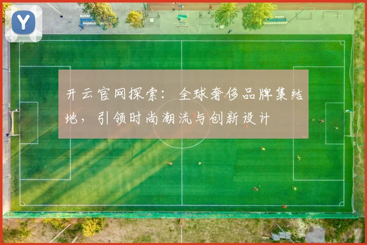 开云官网探索：全球奢侈品牌集结地，引领时尚潮流与创新设计