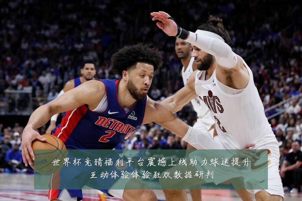 世界杯竞猜福利平台震撼上线助力球迷提升互动体验体验狂欢数据研判