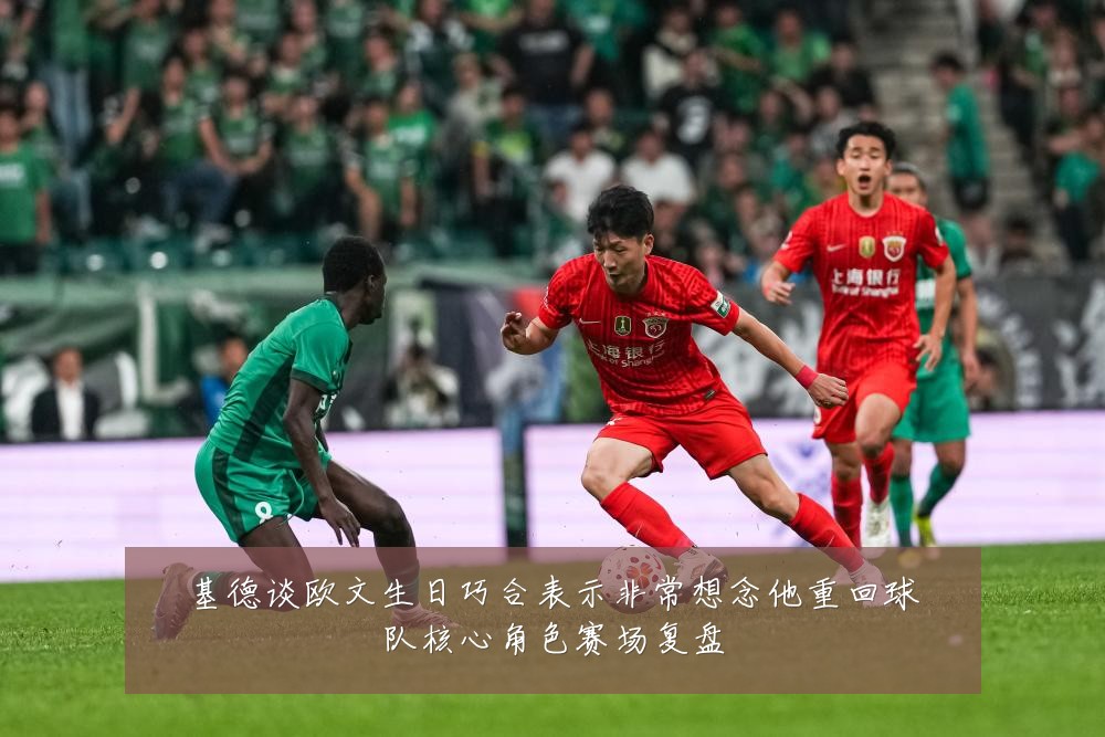 基德谈欧文生日巧合表示非常想念他重回球队核心角色赛场复盘