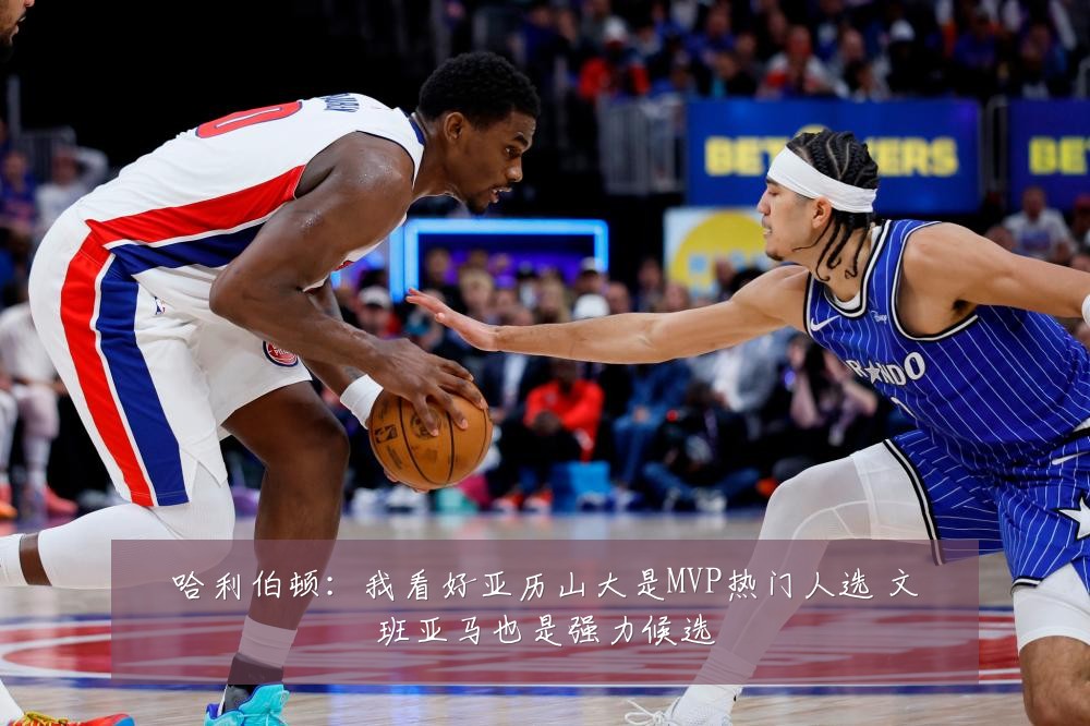 哈利伯顿：我看好亚历山大是MVP热门人选 文班亚马也是强力候选