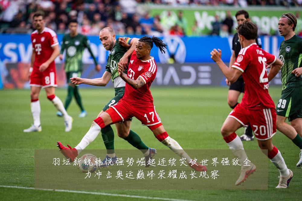 羽坛新锐韩悦强势崛起连续突破世界强敌全力冲击奥运巅峰荣耀成长观察
