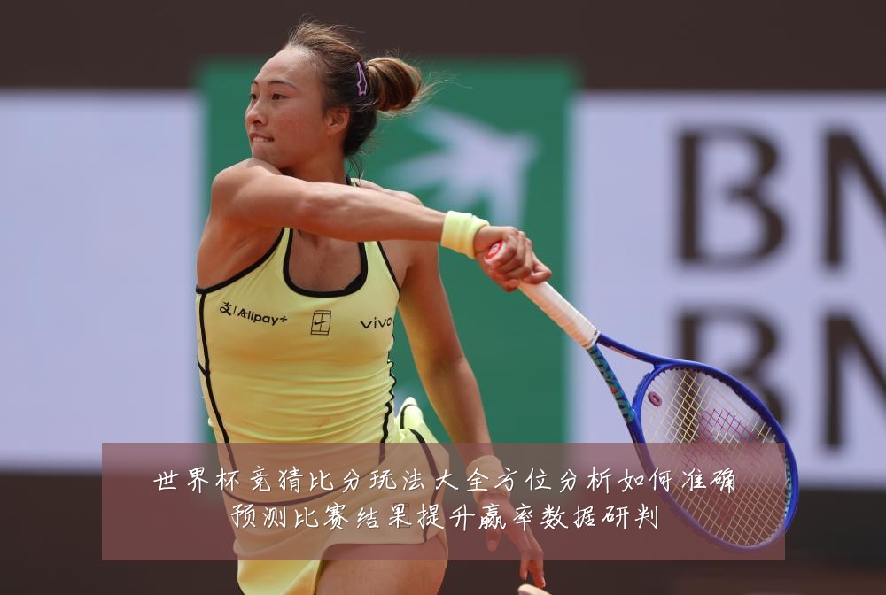 世界杯竞猜比分玩法大全方位分析如何准确预测比赛结果提升赢率数据研判